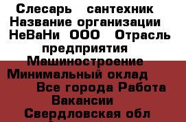 Слесарь - сантехник › Название организации ­ НеВаНи, ООО › Отрасль предприятия ­ Машиностроение › Минимальный оклад ­ 70 000 - Все города Работа » Вакансии   . Свердловская обл.,Алапаевск г.